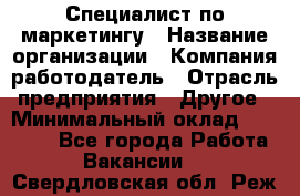 Специалист по маркетингу › Название организации ­ Компания-работодатель › Отрасль предприятия ­ Другое › Минимальный оклад ­ 32 000 - Все города Работа » Вакансии   . Свердловская обл.,Реж г.